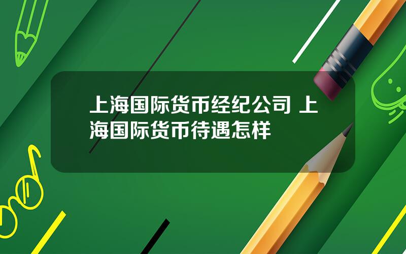 上海国际货币经纪公司 上海国际货币待遇怎样